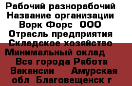 Рабочий-разнорабочий › Название организации ­ Ворк Форс, ООО › Отрасль предприятия ­ Складское хозяйство › Минимальный оклад ­ 1 - Все города Работа » Вакансии   . Амурская обл.,Благовещенск г.